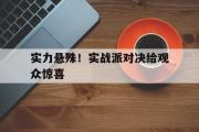 -实力悬殊！实战派对决给观众惊喜